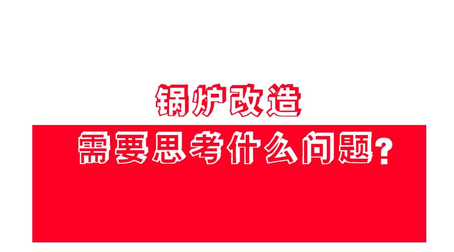 【鍋爐改造】應(yīng)該怎么改？改造方案免費領(lǐng),！